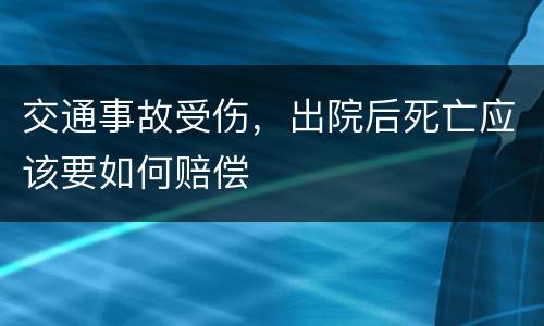 交通事故受伤，出院后死亡应该要如何赔偿
