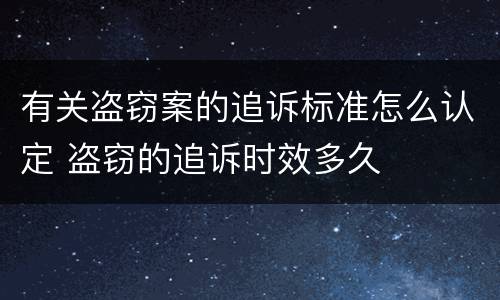 有关盗窃案的追诉标准怎么认定 盗窃的追诉时效多久