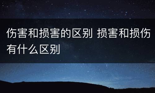 伤害和损害的区别 损害和损伤有什么区别