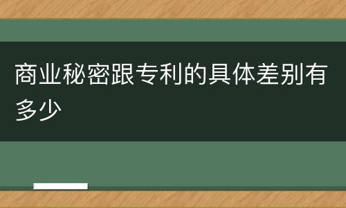 商业秘密跟专利的具体差别有多少
