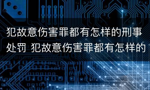 犯故意伤害罪都有怎样的刑事处罚 犯故意伤害罪都有怎样的刑事处罚行为