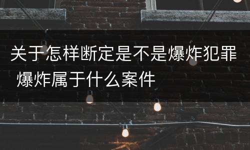 关于怎样断定是不是爆炸犯罪 爆炸属于什么案件