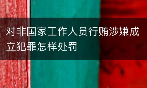 对非国家工作人员行贿涉嫌成立犯罪怎样处罚