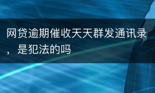 网贷逾期催收天天群发通讯录，是犯法的吗