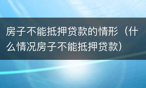 房子不能抵押贷款的情形（什么情况房子不能抵押贷款）
