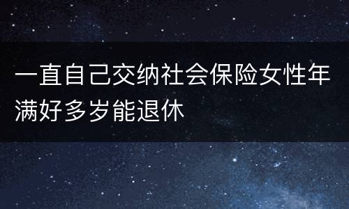 一直自己交纳社会保险女性年满好多岁能退休