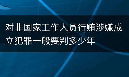 对非国家工作人员行贿涉嫌成立犯罪一般要判多少年