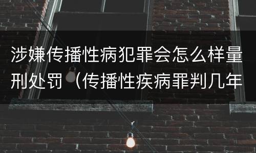 涉嫌传播性病犯罪会怎么样量刑处罚（传播性疾病罪判几年）