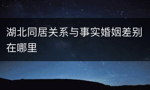 湖北同居关系与事实婚姻差别在哪里