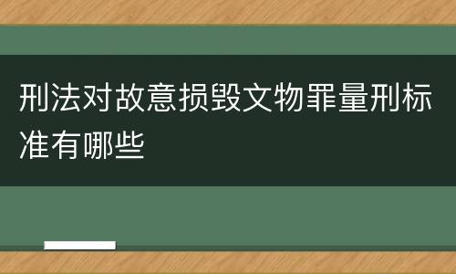 刑法对故意损毁文物罪量刑标准有哪些