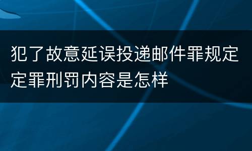 犯了故意延误投递邮件罪规定定罪刑罚内容是怎样