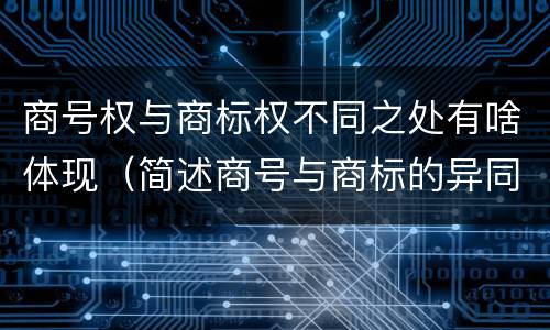 商号权与商标权不同之处有啥体现（简述商号与商标的异同）