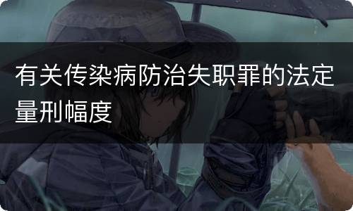 有关传染病防治失职罪的法定量刑幅度