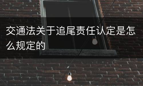 交通法关于追尾责任认定是怎么规定的