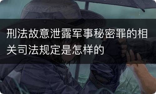 刑法故意泄露军事秘密罪的相关司法规定是怎样的