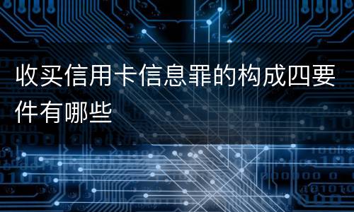收买信用卡信息罪的构成四要件有哪些
