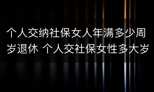 个人交纳社保女人年满多少周岁退休 个人交社保女性多大岁数退休