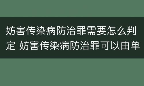 妨害传染病防治罪需要怎么判定 妨害传染病防治罪可以由单位构成吗
