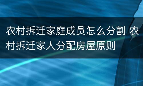 农村拆迁家庭成员怎么分割 农村拆迁家人分配房屋原则