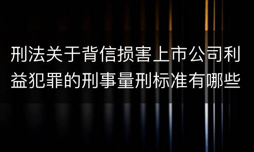 刑法关于背信损害上市公司利益犯罪的刑事量刑标准有哪些