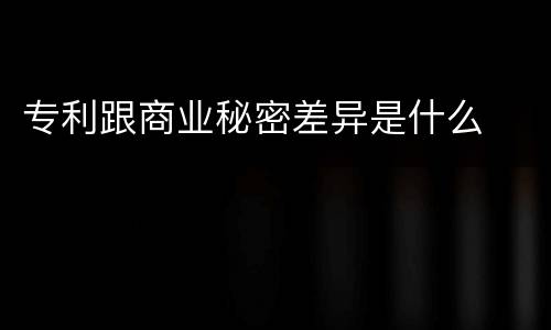 专利跟商业秘密差异是什么