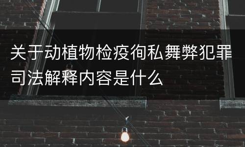关于动植物检疫徇私舞弊犯罪司法解释内容是什么