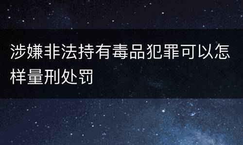 涉嫌非法持有毒品犯罪可以怎样量刑处罚