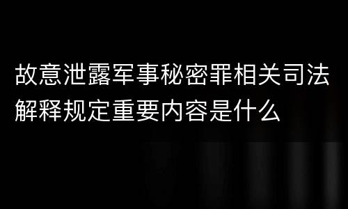 故意泄露军事秘密罪相关司法解释规定重要内容是什么