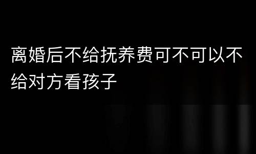 离婚后不给抚养费可不可以不给对方看孩子