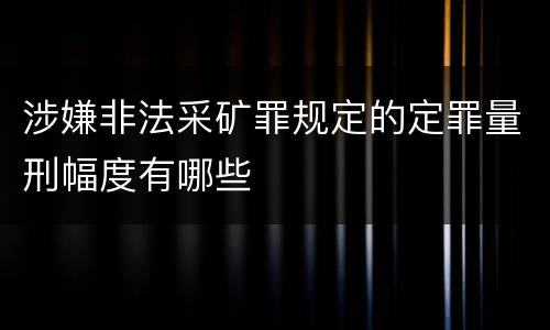 涉嫌非法采矿罪规定的定罪量刑幅度有哪些