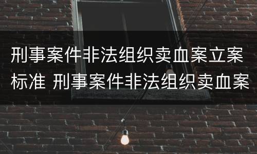 刑事案件非法组织卖血案立案标准 刑事案件非法组织卖血案立案标准最新