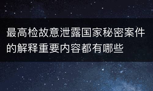 最高检故意泄露国家秘密案件的解释重要内容都有哪些