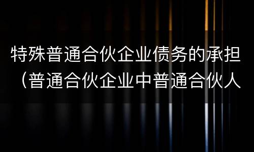 特殊普通合伙企业债务的承担（普通合伙企业中普通合伙人对企业债务承担）