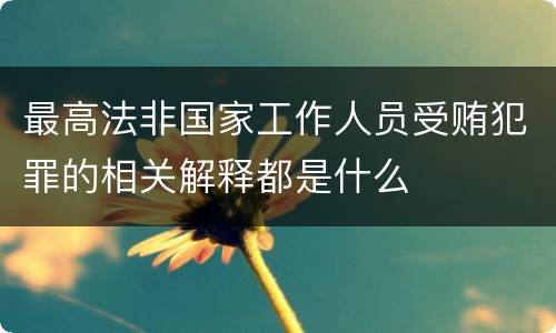 最高法非国家工作人员受贿犯罪的相关解释都是什么
