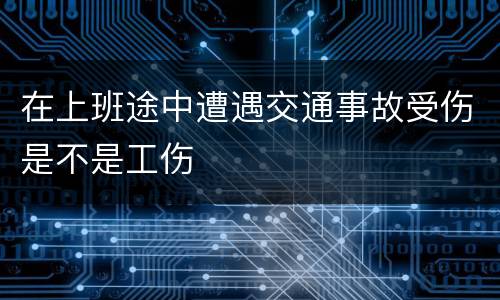在上班途中遭遇交通事故受伤是不是工伤