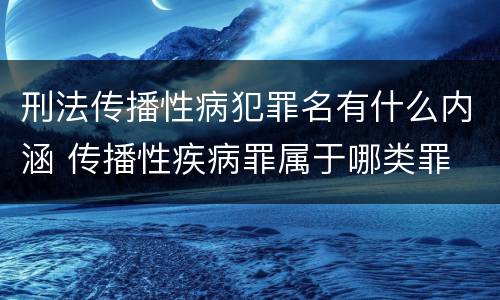 刑法传播性病犯罪名有什么内涵 传播性疾病罪属于哪类罪