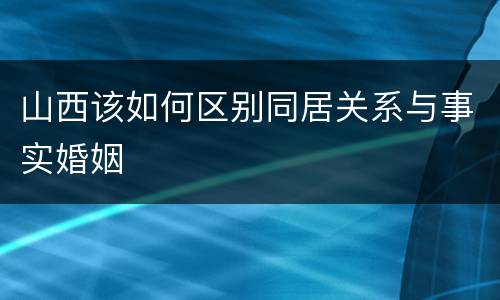 山西该如何区别同居关系与事实婚姻