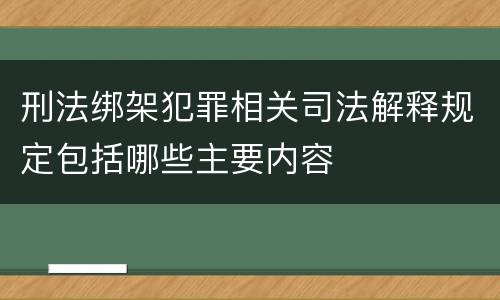 刑法绑架犯罪相关司法解释规定包括哪些主要内容