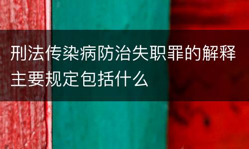 刑法传染病防治失职罪的解释主要规定包括什么
