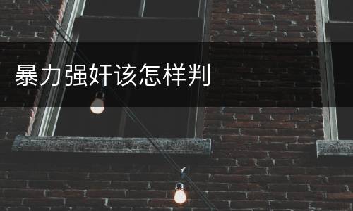 暴力强奸该怎样判