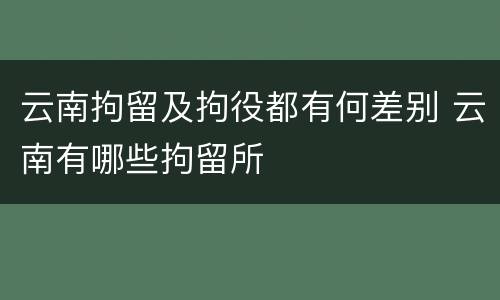云南拘留及拘役都有何差别 云南有哪些拘留所
