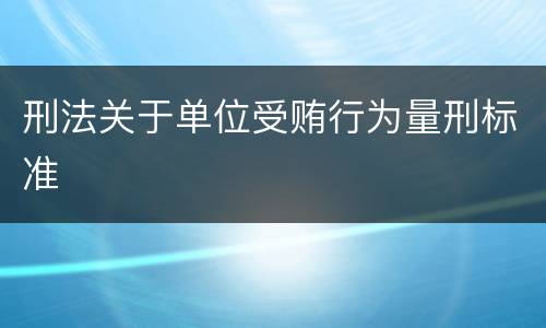刑法关于单位受贿行为量刑标准