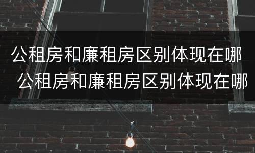 公租房和廉租房区别体现在哪 公租房和廉租房区别体现在哪些方面