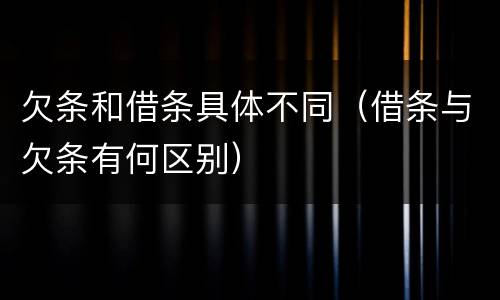 欠条和借条具体不同（借条与欠条有何区别）