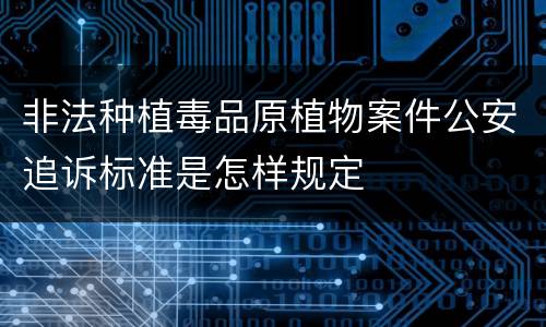 非法种植毒品原植物案件公安追诉标准是怎样规定