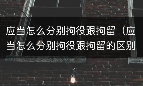 应当怎么分别拘役跟拘留（应当怎么分别拘役跟拘留的区别）