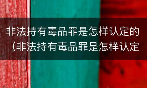 非法持有毒品罪是怎样认定的（非法持有毒品罪是怎样认定的罪名）