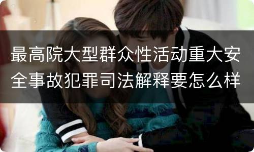 最高院大型群众性活动重大安全事故犯罪司法解释要怎么样规定