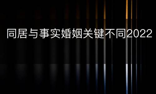 同居与事实婚姻关键不同2022
