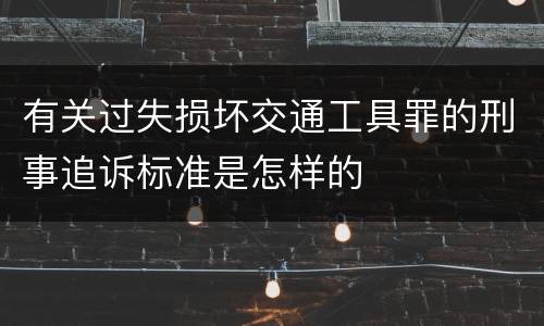 有关过失损坏交通工具罪的刑事追诉标准是怎样的